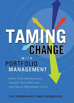 Îmblânzirea schimbării cu Portfolio Manager: Unificați-vă organizația, ascuțiți-vă strategia și creați valoare măsurabilă - Taming Change with Portfolio Manager: Unify Your Organization, Sharpen Your Strategy, and Create Measurable Value