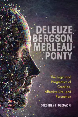 Deleuze, Bergson, Merleau-Ponty: Logica și pragmatica creației, a vieții afective și a percepției - Deleuze, Bergson, Merleau-Ponty: The Logic and Pragmatics of Creation, Affective Life, and Perception