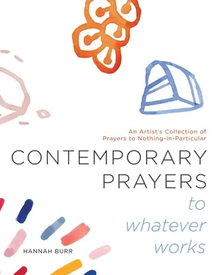 Contemporary Prayers to Whatever Works (Rugăciuni contemporane pentru orice funcționează), 2: An Artist's Collection of Prayers to Nothing-In-Particular - Contemporary Prayers to Whatever Works, 2: An Artist's Collection of Prayers to Nothing-In-Particular