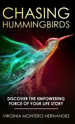 Chasing Hummingbirds (Urmărind colibri): Descoperă forța împuternicitoare a poveștii vieții tale - Chasing Hummingbirds: Discover the Empowering Force of Your Life Story