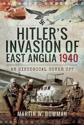 Invazia lui Hitler din Anglia de Est, 1940: O mușamalizare istorică? - Hitler's Invasion of East Anglia, 1940: An Historical Cover Up?