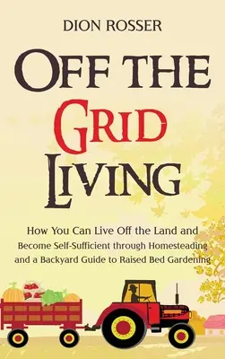 Off the Grid Living: Cum puteți trăi în afara pământului și să deveniți autosuficient prin Homesteading și un ghid Backyard pentru Raised Bed Garde - Off the Grid Living: How You Can Live Off the Land and Become Self-Sufficient through Homesteading and a Backyard Guide to Raised Bed Garde