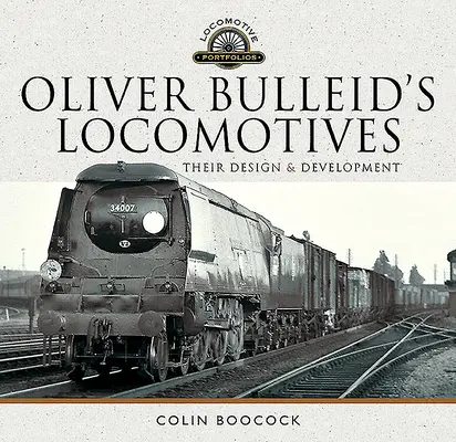 Locomotivele lui Oliver Bulleid: Proiectarea și dezvoltarea lor - Oliver Bulleid's Locomotives: Their Design and Development
