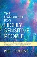 The Handbook for Highly Sensitive People: How to Transform Feeling Overwhelmed and Frazzled to Empowered and Fulfilled