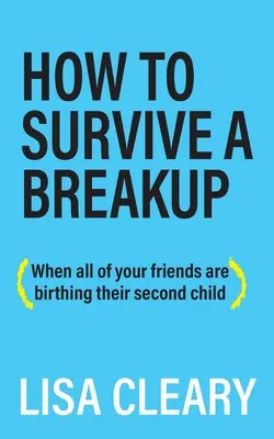 Cum să supraviețuiești unei despărțiri: (Când toți prietenii tăi nasc al doilea copil) - How to Survive a Breakup: (When all of your friends are birthing their second child)