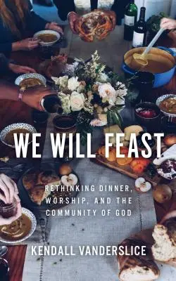 Noi vom sărbători: Regândirea cinei, a închinării și a comunității lui Dumnezeu - We Will Feast: Rethinking Dinner, Worship, and the Community of God