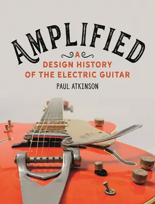 Amplificat: O istorie a designului chitarei electrice - Amplified: A Design History of the Electric Guitar