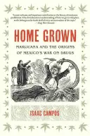 Home Grown: Marijuana and the Origins of Mexico's War on Drugs (Marijuana și originile războiului împotriva drogurilor din Mexic) - Home Grown: Marijuana and the Origins of Mexico's War on Drugs