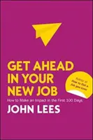 Ia-o înainte în noul tău loc de muncă: How to Make an Impact in the First 100 Days - Get Ahead in Your New Job: How to Make an Impact in the First 100 Days