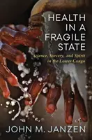 Sănătatea într-un stat fragil: Știință, vrăjitorie și spirit în Congo Inferior - Health in a Fragile State: Science, Sorcery, and Spirit in the Lower Congo