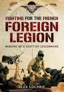 Fighting for the French Foreign Legion: Memoriile unui legionar scoțian (Memoirs of a Scottish Legionnaire) - Fighting for the French Foreign Legion: Memoirs of a Scottish Legionnaire