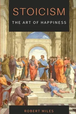Stoicism - Arta fericirii: Cum să nu te mai temi și să începi să trăiești - Stoicism-The Art of Happiness: How to Stop Fearing and Start living