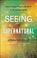 Seeing the Supernatural: Cum să simți, să discerni și să lupți în tărâmul spiritual - Seeing the Supernatural: How to Sense, Discern and Battle in the Spiritual Realm