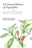 O istorie curioasă a legumelor: Proprietăți afrodiziace și vindecătoare, povești populare, sfaturi de grădină și rețete - A Curious History of Vegetables: Aphrodisiacal and Healing Properties, Folk Tales, Garden Tips, and Recipes