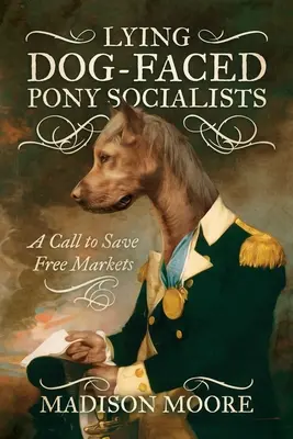 Socialiștii mincinoși cu față de câine: Un apel la salvarea piețelor libere - Lying Dog-Faced Pony Socialists: A Call to Save Free Markets