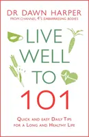 Trăiți bine până la 101 ani: Sfaturi zilnice rapide și ușoare pentru o viață lungă și sănătoasă - Live Well to 101: Quick and Easy Daily Tips for a Long and Healthy Life