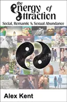 Energia Atracției - Tehnici puternice pentru bărbați și femei în căutarea abundenței sociale, romantice și sexuale - Energy of Attraction - Powerful Techniques for Men and Women Seeking Social, Romantic & Sexual Abundance