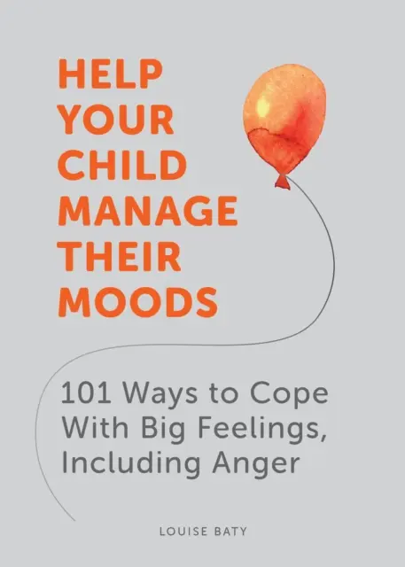 Ajutați-vă copilul să-și gestioneze stările de spirit - 101 moduri de a face față sentimentelor mari, inclusiv furiei - Help Your Child Manage Their Moods - 101 Ways to Cope With Big Feelings, Including Anger