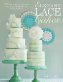 Torturi elegante din dantelă: Peste 25 de modele contemporane și delicate pentru decorarea torturilor - Elegant Lace Cakes: Over 25 Contemporary and Delicate Cake Decorating Designs