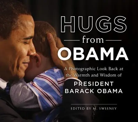 Îmbrățișări de la Obama: O privire fotografică înapoi la căldura și înțelepciunea președintelui Barack Obama - Hugs from Obama: A Photographic Look Back at the Warmth and Wisdom of President Barack Obama