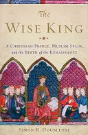 Regele înțelept: Un prinț creștin, Spania musulmană și nașterea Renașterii - The Wise King: A Christian Prince, Muslim Spain, and the Birth of the Renaissance