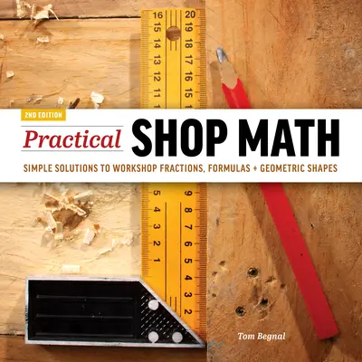 Matematica practică de atelier: Soluții simple pentru fracții de atelier, formule + forme geometrice - Practical Shop Math: Simple Solutions to Workshop Fractions, Formulas + Geometric Shapes