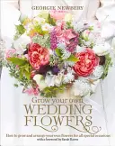 Cultivă-ți propriile flori de nuntă: Cum să-ți cultivi și aranjezi propriile flori pentru toate ocaziile speciale - Grow Your Own Wedding Flowers: How to Grow and Arrange Your Own Flowers for All Special Occasions