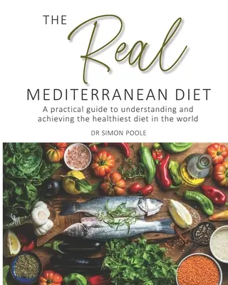 Adevărata dietă mediteraneană - Un ghid practic pentru înțelegerea și realizarea celei mai sănătoase diete din lume - Real Mediterranean Diet - A practical guide to understanding and achieving the healthiest diet in the world
