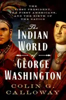 Lumea indiană a lui George Washington: Primul președinte, primii americani și nașterea națiunii: The First President, the First Americans, and the Birth of the Nation - The Indian World of George Washington: The First President, the First Americans, and the Birth of the Nation