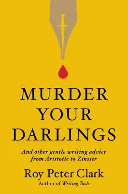 Murder Your Darlings: Și alte sfaturi blânde de scris de la Aristotel la Zinsser - Murder Your Darlings: And Other Gentle Writing Advice from Aristotle to Zinsser