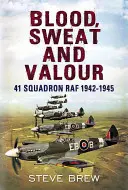 Sânge, transpirație și curaj: Escadrila 41 RAF 1942-1945 - Blood Sweat and Valour: 41 Squadron RAF 1942-1945