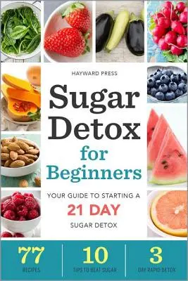 Detoxifiere cu zahăr pentru începători: Ghidul tău pentru a începe o detoxifiere cu zahăr în 21 de zile - Sugar Detox for Beginners: Your Guide to Starting a 21-Day Sugar Detox