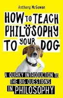 Cum să-ți înveți câinele filosofie - O introducere ciudată la marile întrebări ale filosofiei - How to Teach Philosophy to Your Dog - A Quirky Introduction to the Big Questions in Philosophy