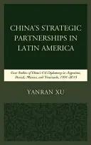 Parteneriatele strategice ale Chinei în America Latină: Studii de caz privind diplomația petrolieră a Chinei în Argentina, Brazilia, Mexic și Venezuela, 1991-2015 - China's Strategic Partnerships in Latin America: Case Studies of China's Oil Diplomacy in Argentina, Brazil, Mexico, and Venezuela, 1991-2015