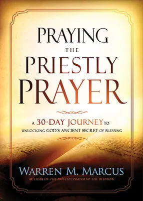 Rugăciunea Preacurată: O călătorie de 30 de zile pentru a desluși secretul străvechi al binecuvântării lui Dumnezeu - Praying the Priestly Prayer: A 30-Day Journey to Unlocking God's Ancient Secret of Blessing