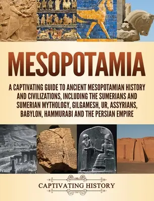 Mesopotamia: Un ghid captivant pentru istoria și civilizațiile Mesopotamiei antice, inclusiv sumerienii și mitologia sumeriană, - Mesopotamia: A Captivating Guide to Ancient Mesopotamian History and Civilizations, Including the Sumerians and Sumerian Mythology,