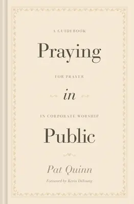 Rugăciunea în public: Un ghid pentru rugăciune în cadrul închinării corporative - Praying in Public: A Guidebook for Prayer in Corporate Worship