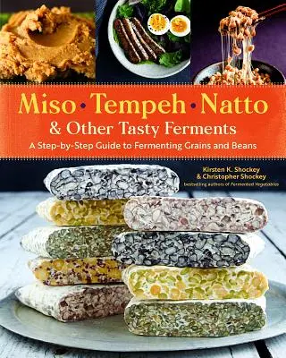 Miso, Tempeh, Natto și alte fermenți gustoși: Ghid pas cu pas pentru fermentarea cerealelor și a fasolei (A Step-By-Step Guide to Fermenting Grains and Beans) - Miso, Tempeh, Natto & Other Tasty Ferments: A Step-By-Step Guide to Fermenting Grains and Beans