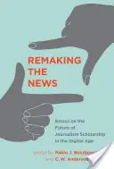 Remaking the News: Essays on the Future of Journalism Scholarship in the Digital Age (Eseuri despre viitorul cercetării jurnalistice în era digitală) - Remaking the News: Essays on the Future of Journalism Scholarship in the Digital Age