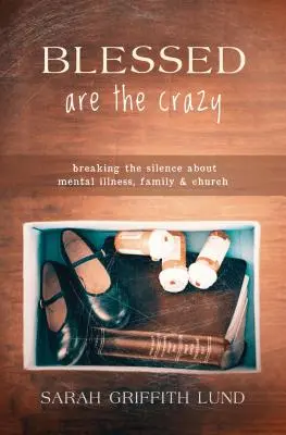 Binecuvântați sunt cei nebuni: Ruperea tăcerii despre bolile mintale, familie și biserică - Blessed Are the Crazy: Breaking the Silence about Mental Illness, Family and Church