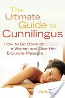 Ghidul suprem pentru Cunnilingus: Cum să te dai jos pe o femeie și să-i oferi o plăcere rafinată - Ultimate Guide to Cunnilingus: How to Go Down on a Women and Give Her Exquisite Pleasure
