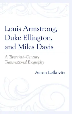 Louis Armstrong, Duke Ellington și Miles Davis: O biografie transnațională a secolului al XX-lea - Louis Armstrong, Duke Ellington, and Miles Davis: A Twentieth-Century Transnational Biography