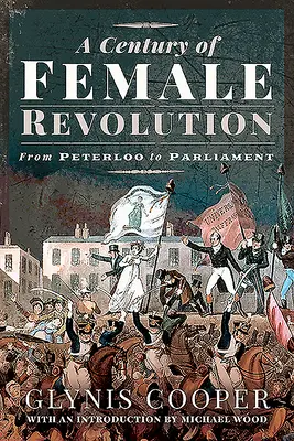 Un secol de revoluție feminină: De la Peterloo la Parlament - A Century of Female Revolution: From Peterloo to Parliament