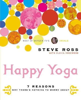 Happy Yoga: 7 motive pentru care nu ai de ce să te îngrijorezi - Happy Yoga: 7 Reasons Why There's Nothing to Worry about