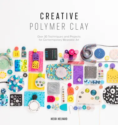 Argilă polimerică creativă: Peste 30 de tehnici și proiecte pentru arta vestimentară contemporană - Creative Polymer Clay: Over 30 Techniques and Projects for Contemporary Wearable Art
