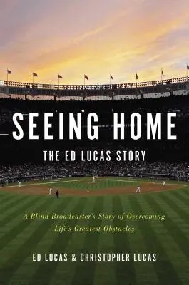 Seeing Home: Povestea lui Ed Lucas: Povestea unui radiodifuzor orb care a depășit cele mai mari obstacole ale vieții - Seeing Home: The Ed Lucas Story: A Blind Broadcaster's Story of Overcoming Life's Greatest Obstacles