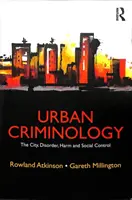 Criminologie urbană: Orașul, dezordinea, daunele și controlul social - Urban Criminology: The City, Disorder, Harm and Social Control