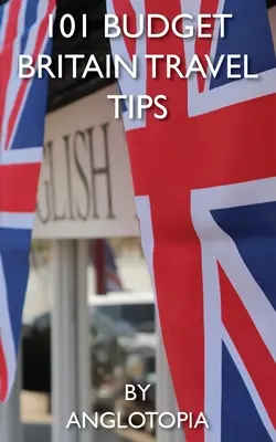 101 sfaturi de călătorie cu buget redus în Marea Britanie - Ediția a 2-a - 101 Budget Britain Travel Tips - 2nd Edition