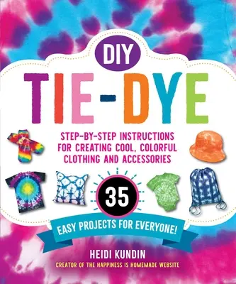 DIY Tie-Dye: Instrucțiuni pas cu pas pentru crearea de haine și accesorii cool și colorate--35 de proiecte ușoare pentru toată lumea! - DIY Tie-Dye: Step-By-Step Instructions for Creating Cool, Colorful Clothing and Accessories--35 Easy Projects for Everyone!