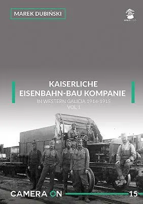 Kaiserliche Eisenbahn-Bau Kompanie în Galicia de Vest 1914-1915: Volumul 1 - Kaiserliche Eisenbahn-Bau Kompanie in Western Galicia 1914-1915: Volume 1